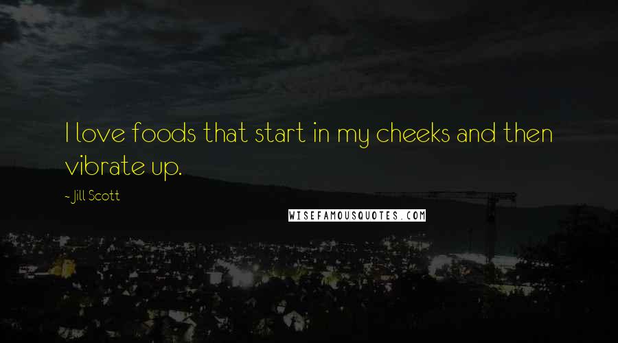 Jill Scott Quotes: I love foods that start in my cheeks and then vibrate up.