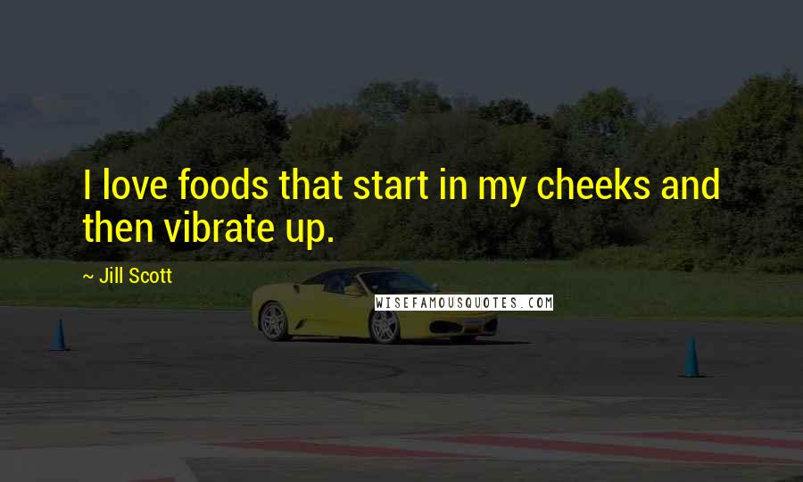 Jill Scott Quotes: I love foods that start in my cheeks and then vibrate up.
