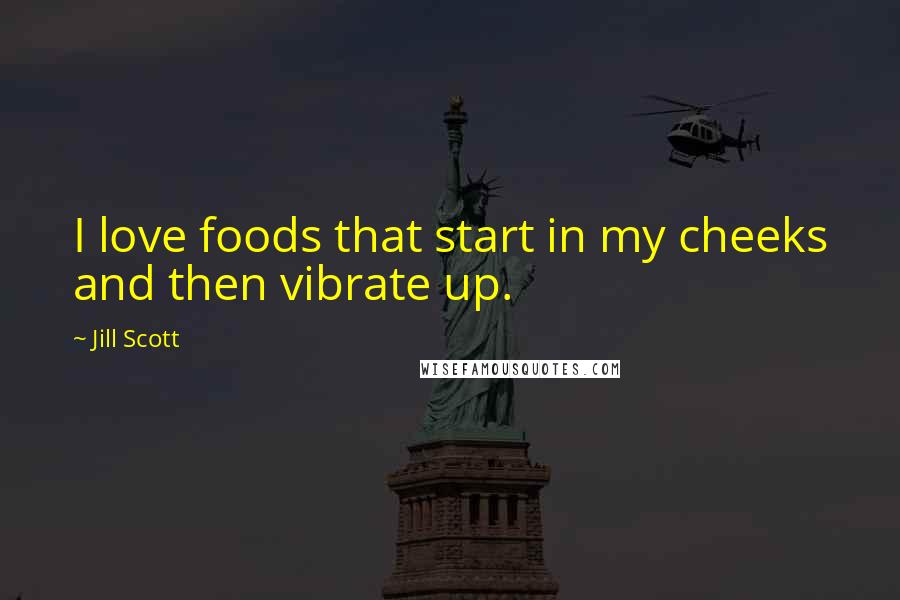 Jill Scott Quotes: I love foods that start in my cheeks and then vibrate up.
