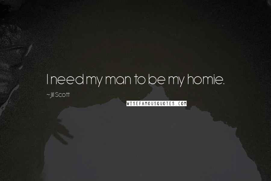 Jill Scott Quotes: I need my man to be my homie.