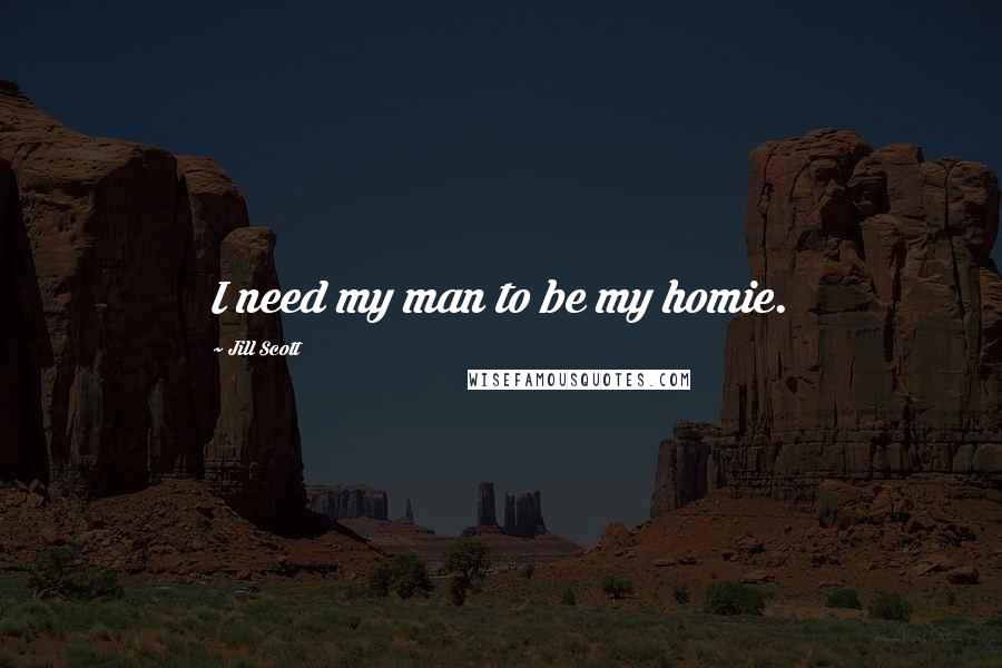 Jill Scott Quotes: I need my man to be my homie.