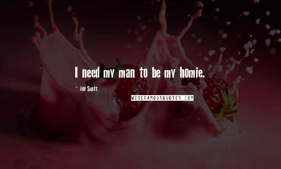 Jill Scott Quotes: I need my man to be my homie.