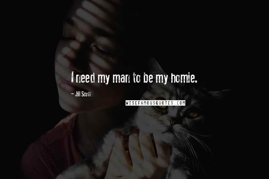 Jill Scott Quotes: I need my man to be my homie.