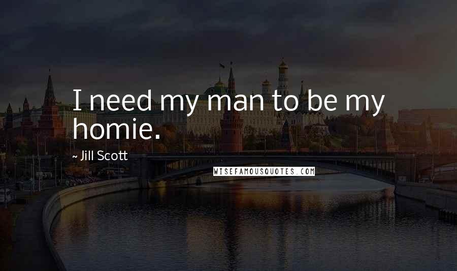 Jill Scott Quotes: I need my man to be my homie.