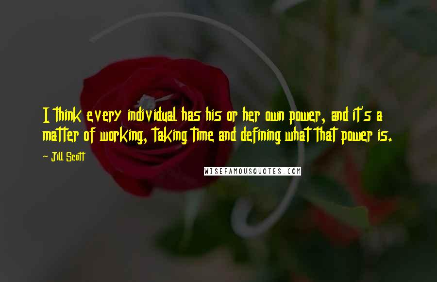 Jill Scott Quotes: I think every individual has his or her own power, and it's a matter of working, taking time and defining what that power is.