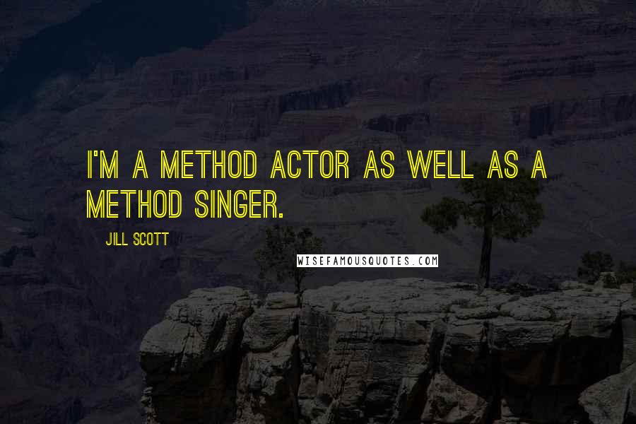 Jill Scott Quotes: I'm a method actor as well as a method singer.