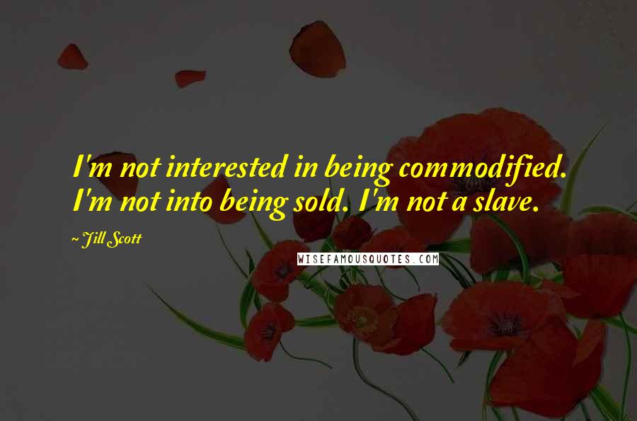Jill Scott Quotes: I'm not interested in being commodified. I'm not into being sold. I'm not a slave.