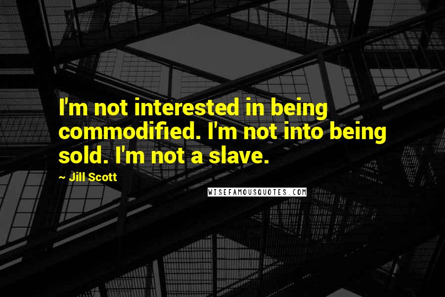 Jill Scott Quotes: I'm not interested in being commodified. I'm not into being sold. I'm not a slave.