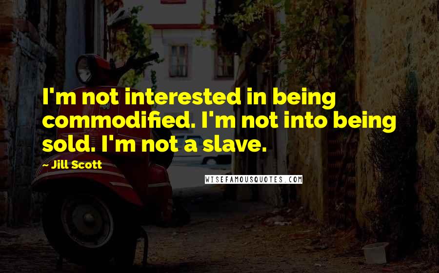 Jill Scott Quotes: I'm not interested in being commodified. I'm not into being sold. I'm not a slave.