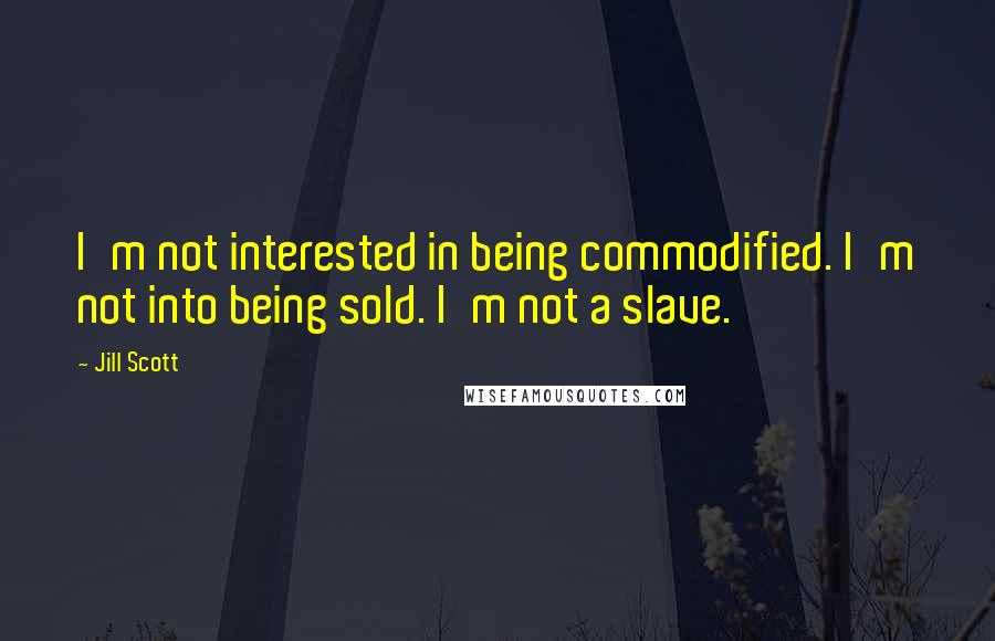 Jill Scott Quotes: I'm not interested in being commodified. I'm not into being sold. I'm not a slave.