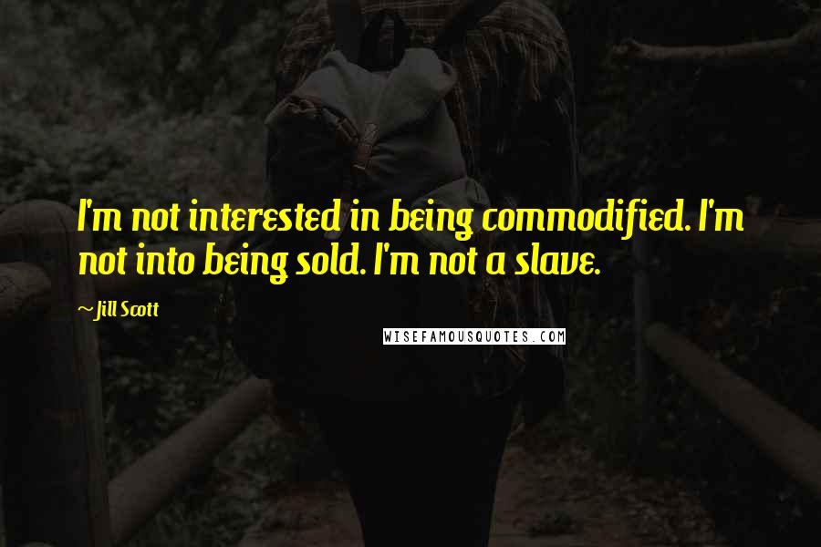 Jill Scott Quotes: I'm not interested in being commodified. I'm not into being sold. I'm not a slave.