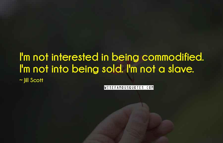 Jill Scott Quotes: I'm not interested in being commodified. I'm not into being sold. I'm not a slave.