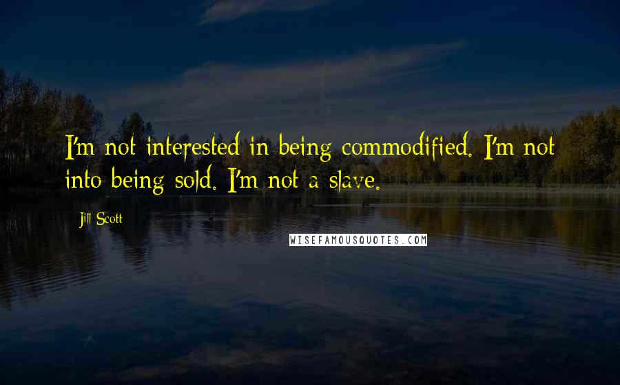 Jill Scott Quotes: I'm not interested in being commodified. I'm not into being sold. I'm not a slave.