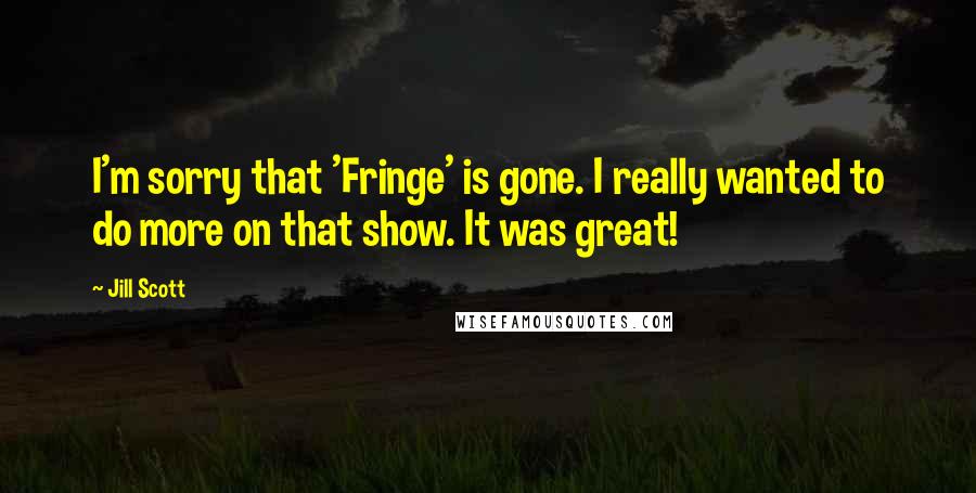 Jill Scott Quotes: I'm sorry that 'Fringe' is gone. I really wanted to do more on that show. It was great!