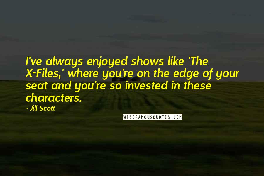 Jill Scott Quotes: I've always enjoyed shows like 'The X-Files,' where you're on the edge of your seat and you're so invested in these characters.