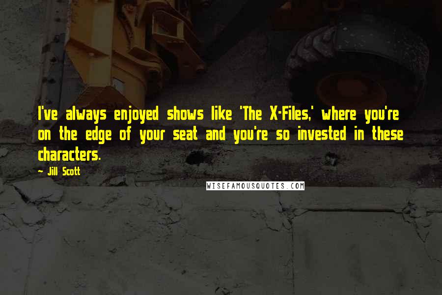 Jill Scott Quotes: I've always enjoyed shows like 'The X-Files,' where you're on the edge of your seat and you're so invested in these characters.