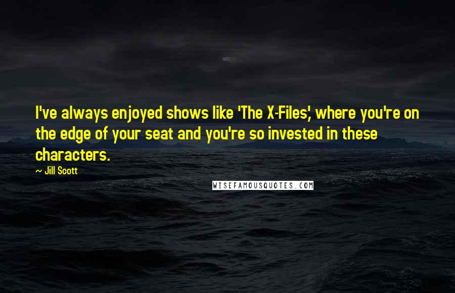 Jill Scott Quotes: I've always enjoyed shows like 'The X-Files,' where you're on the edge of your seat and you're so invested in these characters.