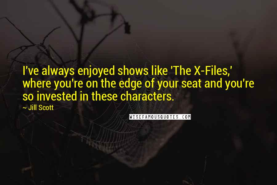 Jill Scott Quotes: I've always enjoyed shows like 'The X-Files,' where you're on the edge of your seat and you're so invested in these characters.