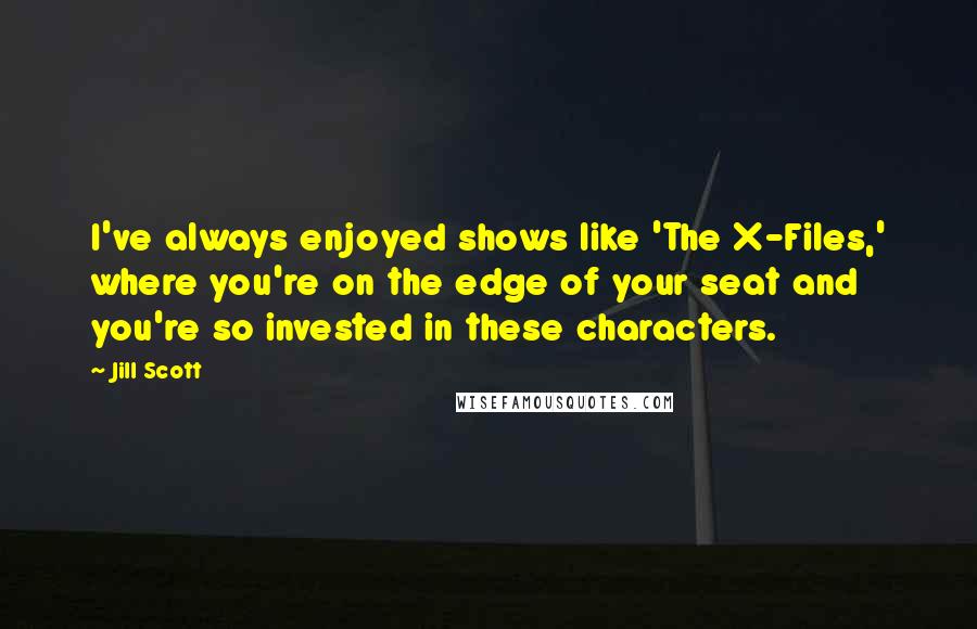 Jill Scott Quotes: I've always enjoyed shows like 'The X-Files,' where you're on the edge of your seat and you're so invested in these characters.