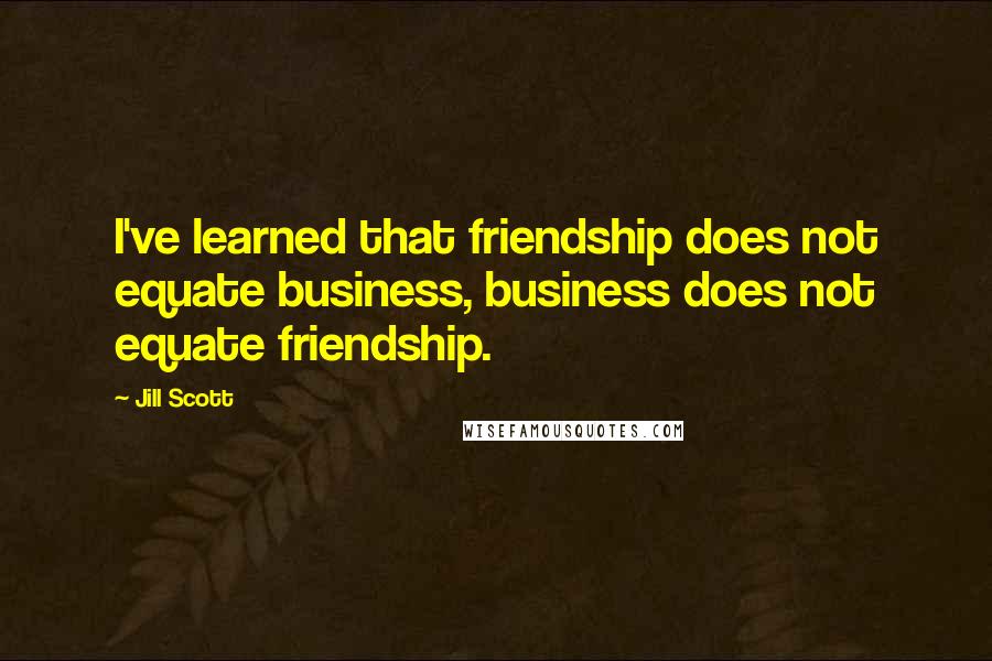 Jill Scott Quotes: I've learned that friendship does not equate business, business does not equate friendship.