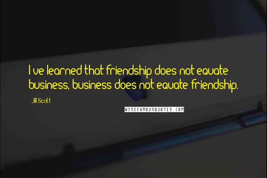 Jill Scott Quotes: I've learned that friendship does not equate business, business does not equate friendship.