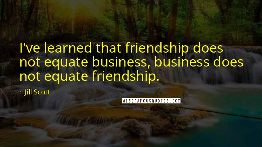 Jill Scott Quotes: I've learned that friendship does not equate business, business does not equate friendship.