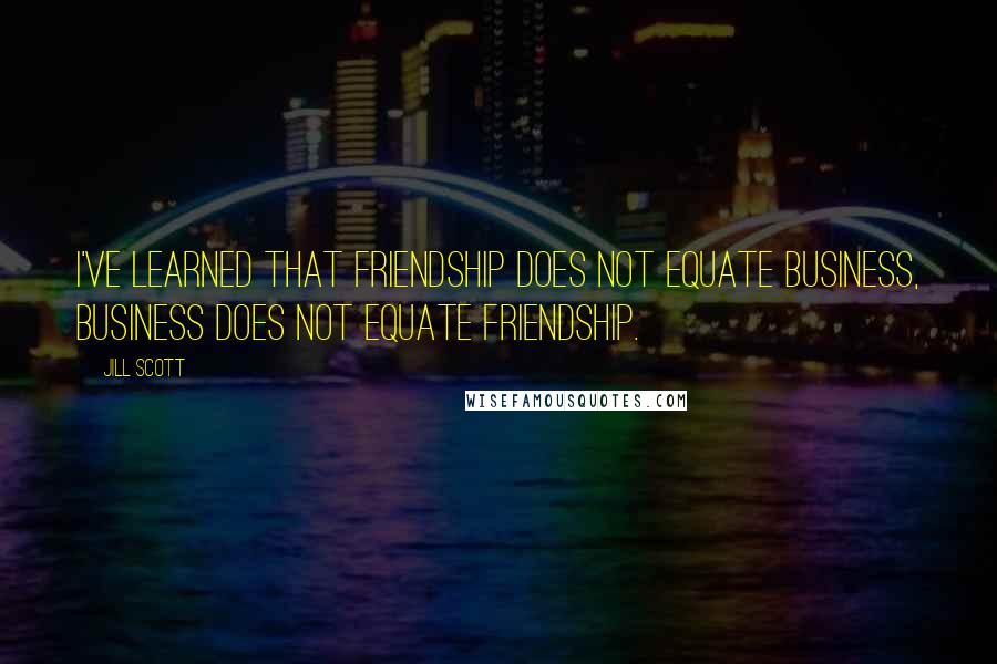 Jill Scott Quotes: I've learned that friendship does not equate business, business does not equate friendship.