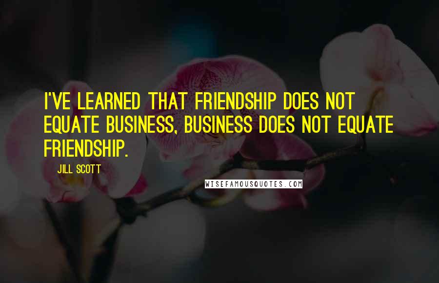 Jill Scott Quotes: I've learned that friendship does not equate business, business does not equate friendship.