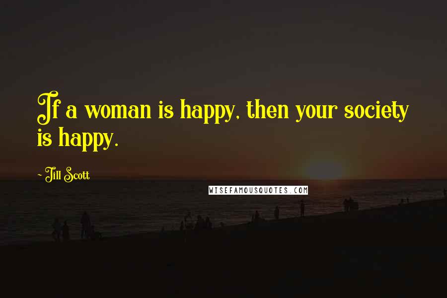 Jill Scott Quotes: If a woman is happy, then your society is happy.