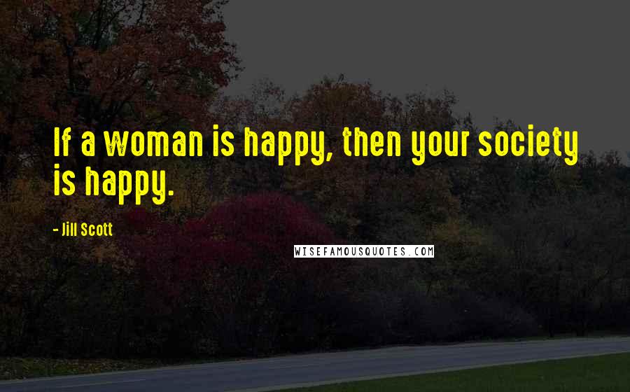 Jill Scott Quotes: If a woman is happy, then your society is happy.