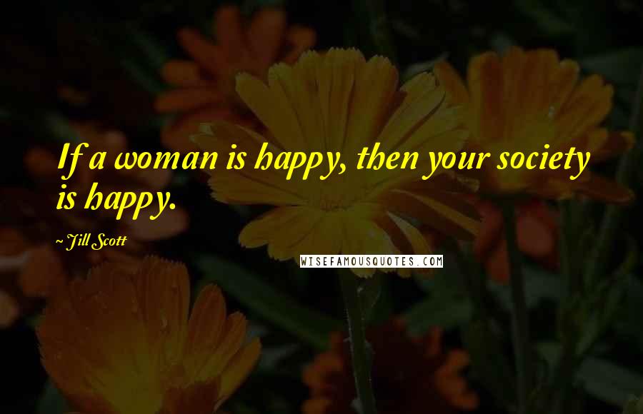 Jill Scott Quotes: If a woman is happy, then your society is happy.