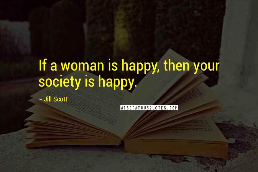 Jill Scott Quotes: If a woman is happy, then your society is happy.