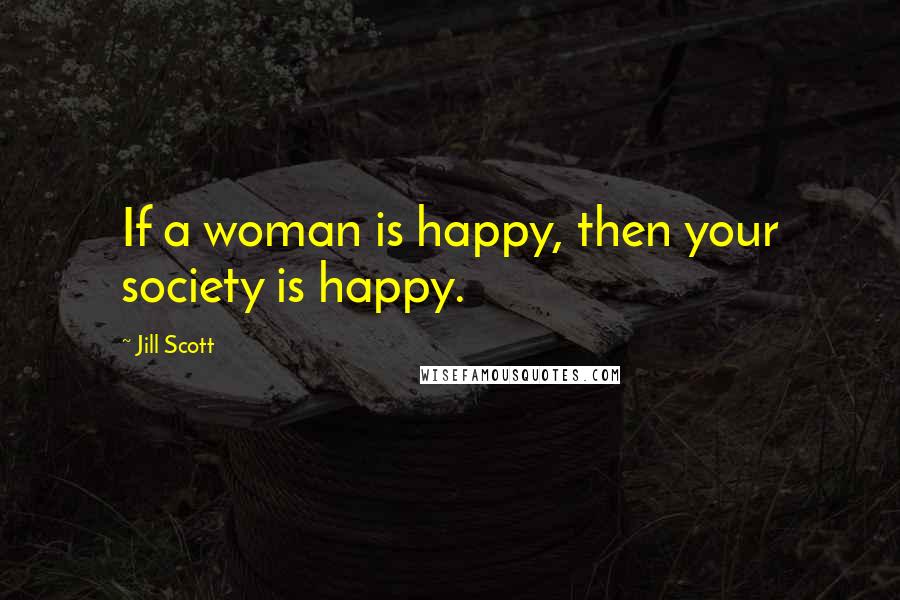 Jill Scott Quotes: If a woman is happy, then your society is happy.