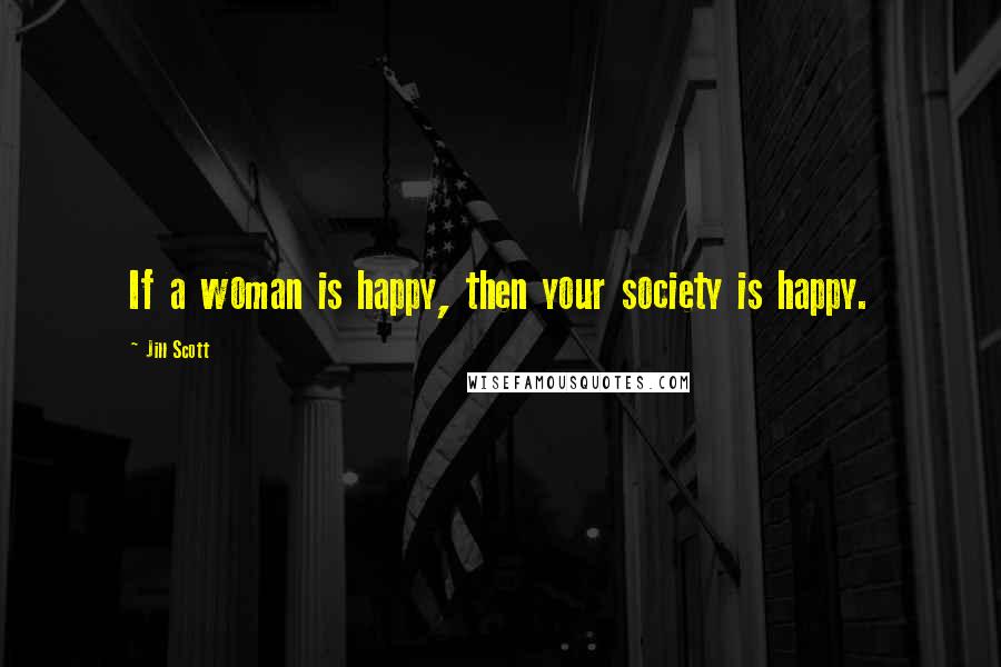 Jill Scott Quotes: If a woman is happy, then your society is happy.