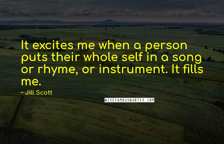 Jill Scott Quotes: It excites me when a person puts their whole self in a song or rhyme, or instrument. It fills me.