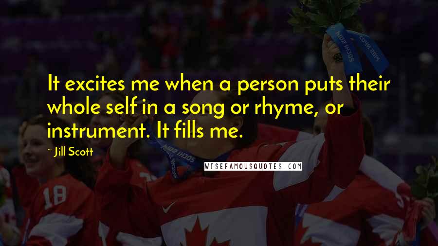 Jill Scott Quotes: It excites me when a person puts their whole self in a song or rhyme, or instrument. It fills me.