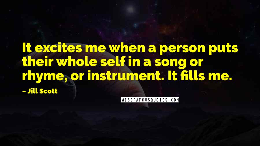 Jill Scott Quotes: It excites me when a person puts their whole self in a song or rhyme, or instrument. It fills me.