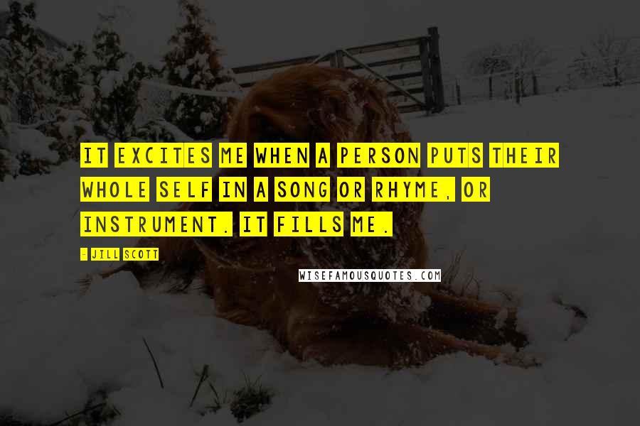 Jill Scott Quotes: It excites me when a person puts their whole self in a song or rhyme, or instrument. It fills me.