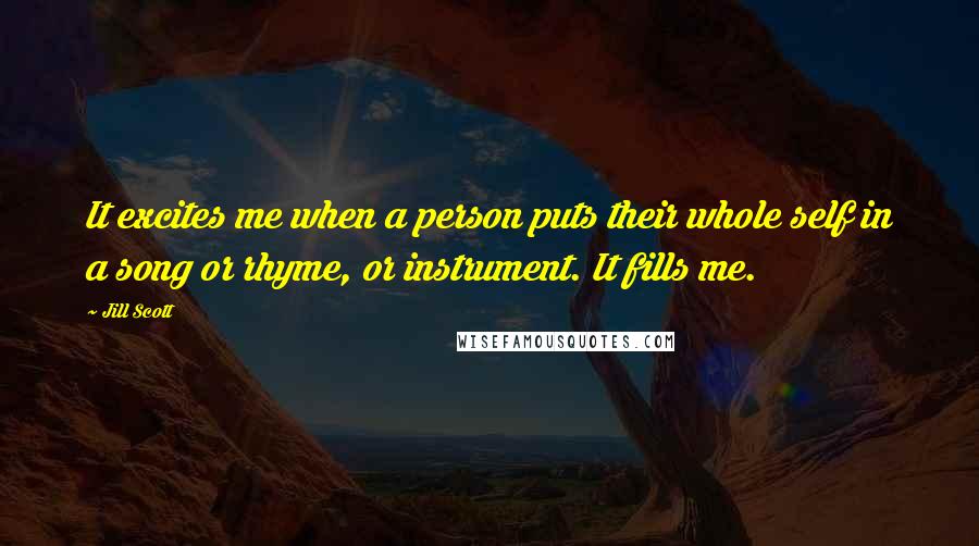 Jill Scott Quotes: It excites me when a person puts their whole self in a song or rhyme, or instrument. It fills me.