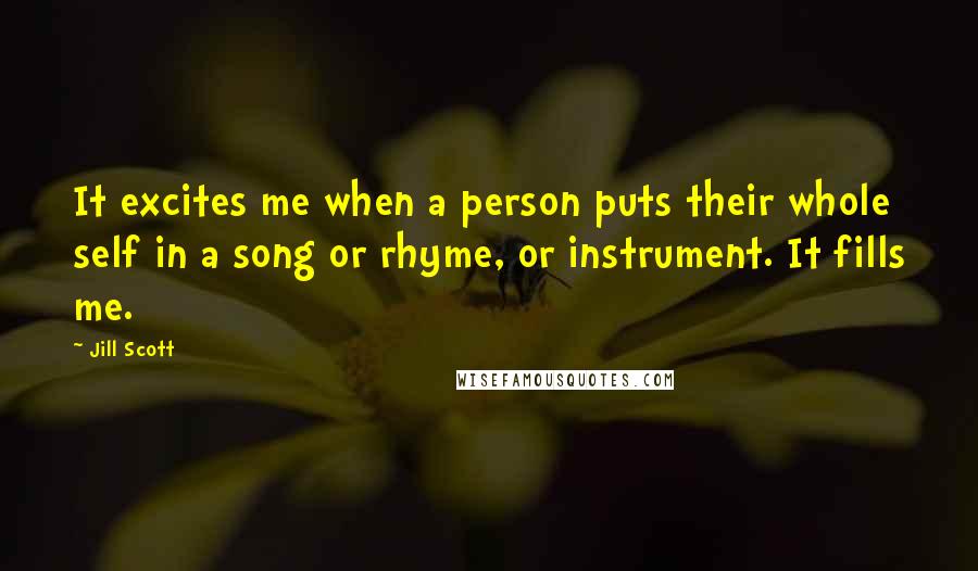 Jill Scott Quotes: It excites me when a person puts their whole self in a song or rhyme, or instrument. It fills me.