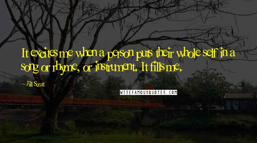 Jill Scott Quotes: It excites me when a person puts their whole self in a song or rhyme, or instrument. It fills me.