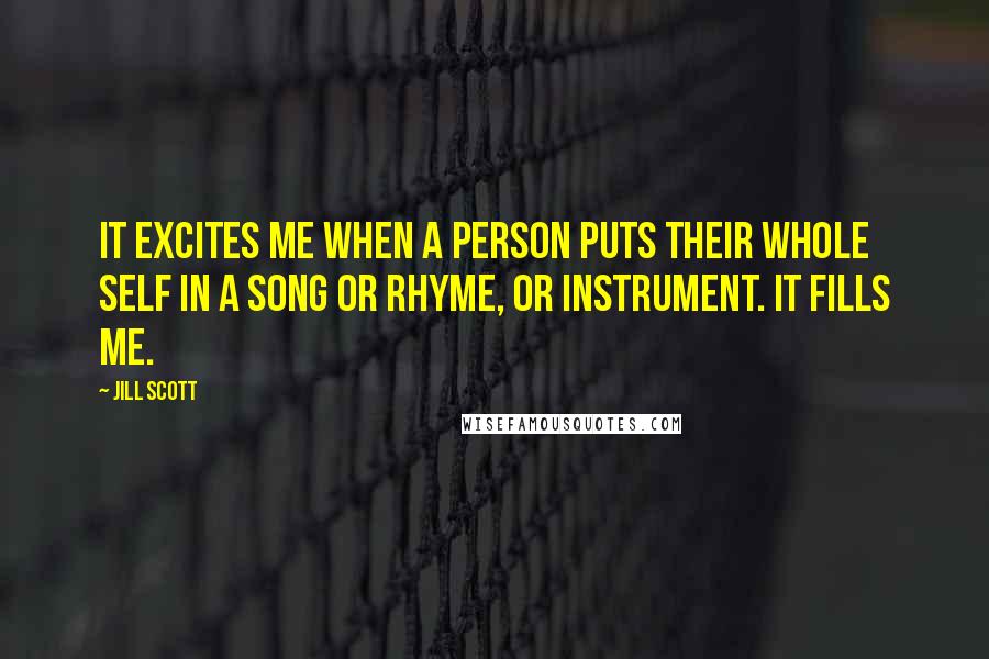 Jill Scott Quotes: It excites me when a person puts their whole self in a song or rhyme, or instrument. It fills me.