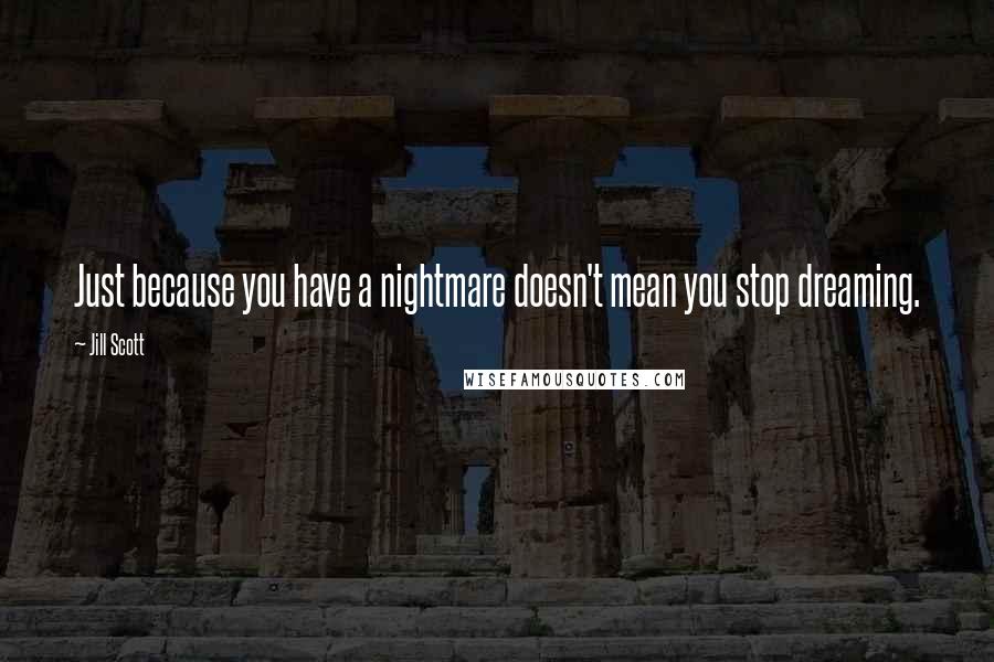 Jill Scott Quotes: Just because you have a nightmare doesn't mean you stop dreaming.