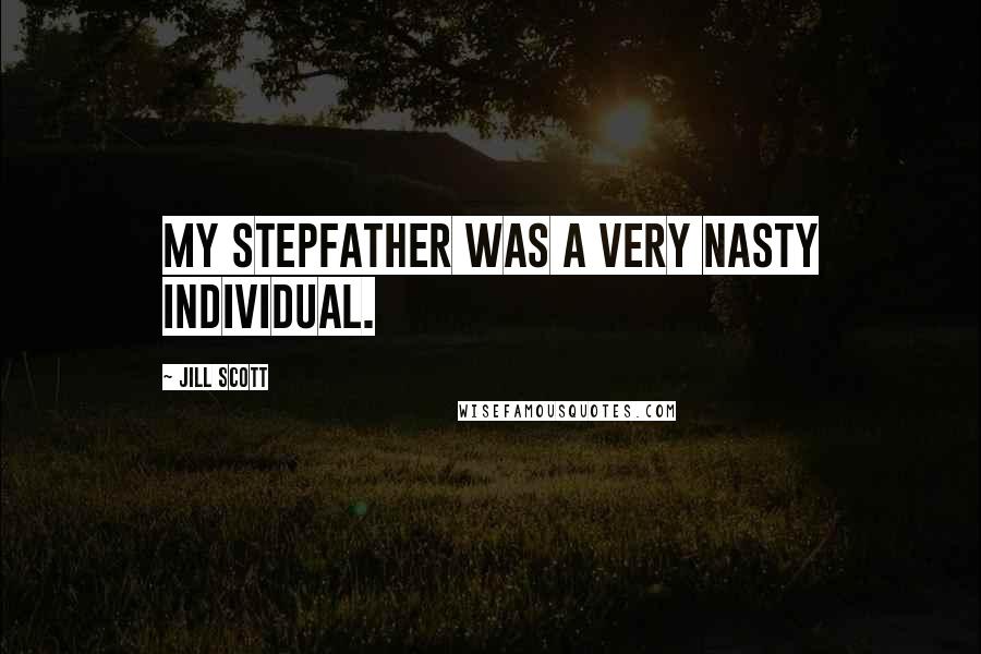 Jill Scott Quotes: My stepfather was a very nasty individual.