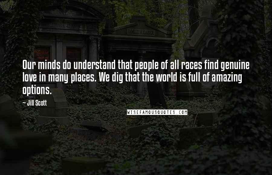 Jill Scott Quotes: Our minds do understand that people of all races find genuine love in many places. We dig that the world is full of amazing options.