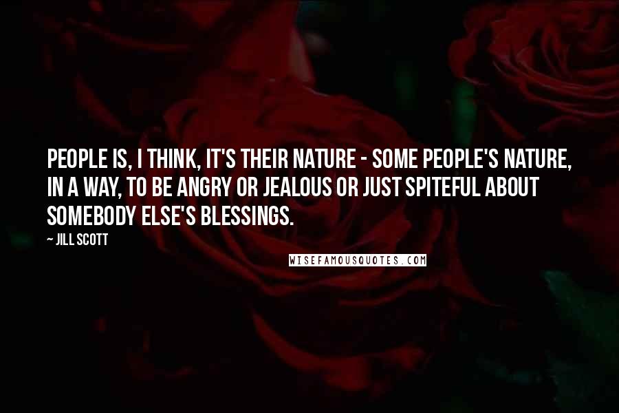 Jill Scott Quotes: People is, I think, it's their nature - some people's nature, in a way, to be angry or jealous or just spiteful about somebody else's blessings.