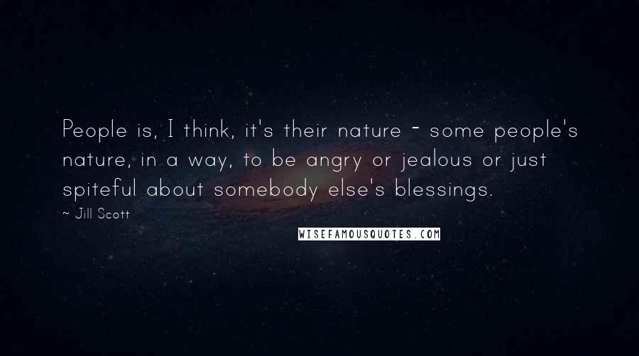 Jill Scott Quotes: People is, I think, it's their nature - some people's nature, in a way, to be angry or jealous or just spiteful about somebody else's blessings.