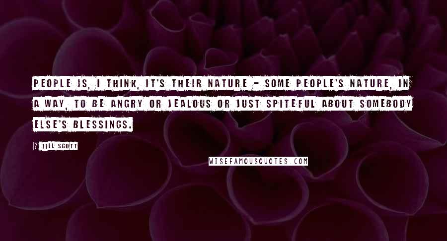 Jill Scott Quotes: People is, I think, it's their nature - some people's nature, in a way, to be angry or jealous or just spiteful about somebody else's blessings.