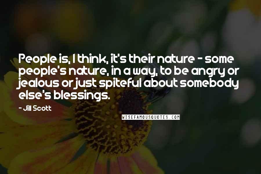 Jill Scott Quotes: People is, I think, it's their nature - some people's nature, in a way, to be angry or jealous or just spiteful about somebody else's blessings.