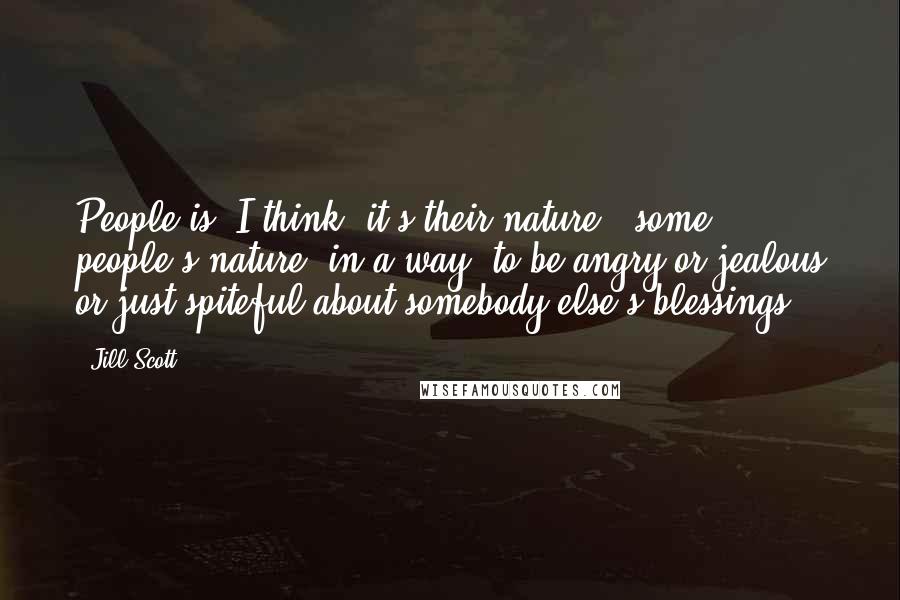 Jill Scott Quotes: People is, I think, it's their nature - some people's nature, in a way, to be angry or jealous or just spiteful about somebody else's blessings.